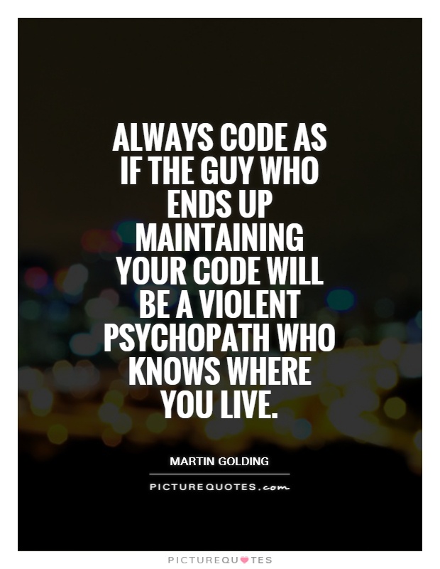 Quote meme - Always code as if the guy who ends up maintaining your code will be a violent psychopath that knows where you live